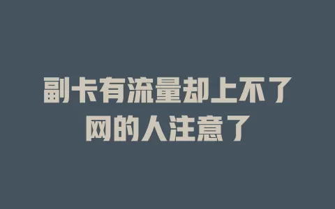 副卡有流量却上不了网的人注意了