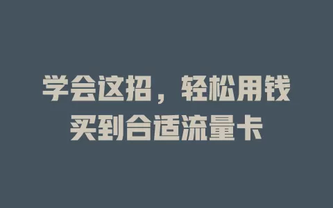 学会这招，轻松用钱买到合适流量卡