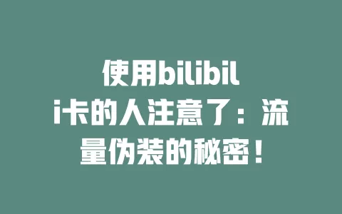 使用bilibili卡的人注意了：流量伪装的秘密！