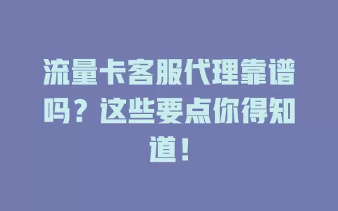 流量卡客服代理靠谱吗？这些要点你得知道！