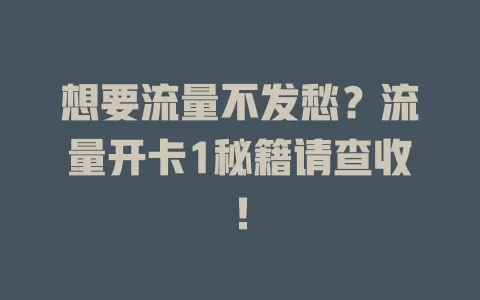 想要流量不发愁？流量开卡1秘籍请查收！