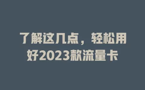 了解这几点，轻松用好2023款流量卡