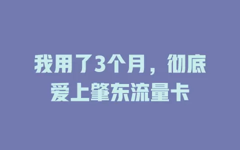 我用了3个月，彻底爱上肇东流量卡