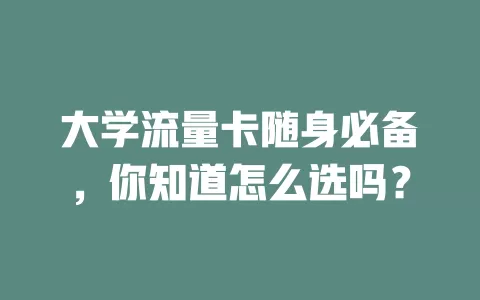 大学流量卡随身必备，你知道怎么选吗？