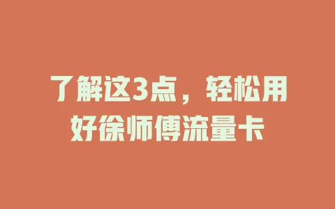 了解这3点，轻松用好徐师傅流量卡