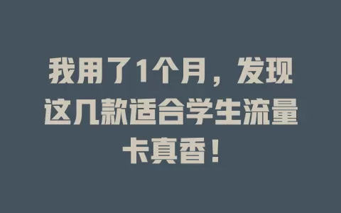 我用了1个月，发现这几款适合学生流量卡真香！