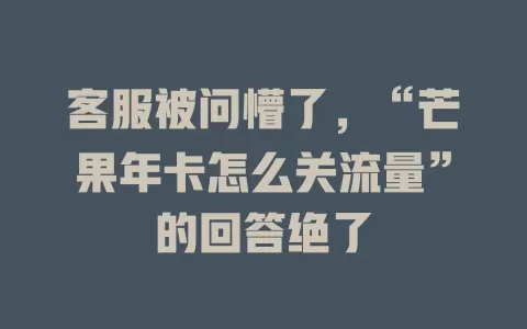 客服被问懵了，“芒果年卡怎么关流量”的回答绝了