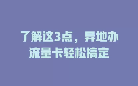 了解这3点，异地办流量卡轻松搞定