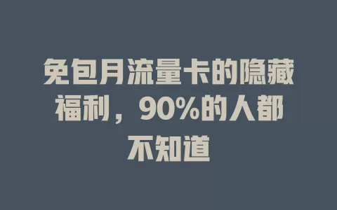 免包月流量卡的隐藏福利，90%的人都不知道