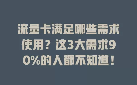 流量卡满足哪些需求使用？这3大需求90%的人都不知道！