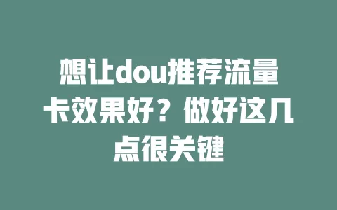 想让dou推荐流量卡效果好？做好这几点很关键