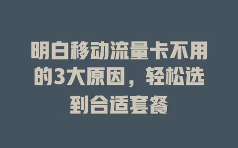 明白移动流量卡不用的3大原因，轻松选到合适套餐