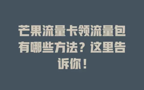 芒果流量卡领流量包有哪些方法？这里告诉你！