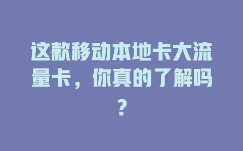 这款移动本地卡大流量卡，你真的了解吗？