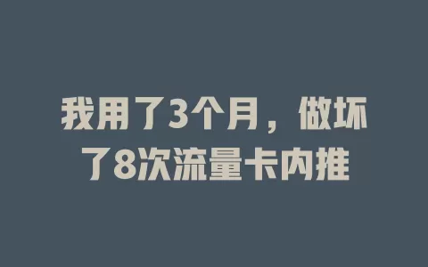 我用了3个月，做坏了8次流量卡内推