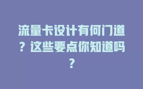 流量卡设计有何门道？这些要点你知道吗？