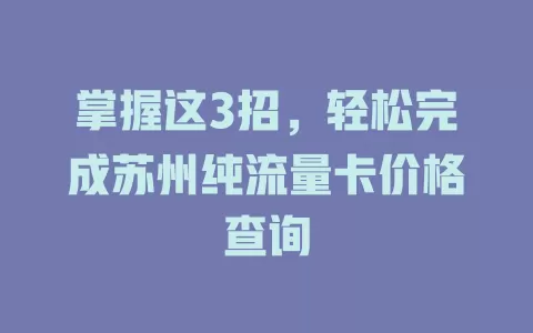 掌握这3招，轻松完成苏州纯流量卡价格查询
