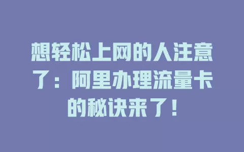 想轻松上网的人注意了：阿里办理流量卡的秘诀来了！