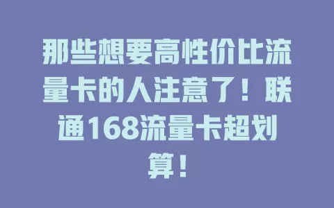 那些想要高性价比流量卡的人注意了！联通168流量卡超划算！