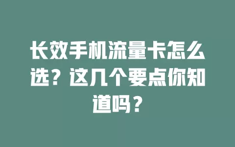 长效手机流量卡怎么选？这几个要点你知道吗？