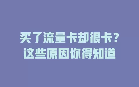 买了流量卡却很卡？这些原因你得知道
