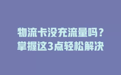物流卡没充流量吗？掌握这3点轻松解决
