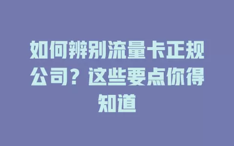 如何辨别流量卡正规公司？这些要点你得知道
