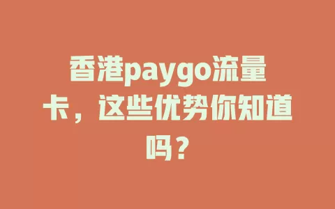 香港paygo流量卡，这些优势你知道吗？