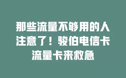 那些流量不够用的人注意了！骏伯电信卡流量卡来救急