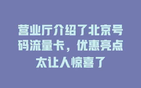 营业厅介绍了北京号码流量卡，优惠亮点太让人惊喜了
