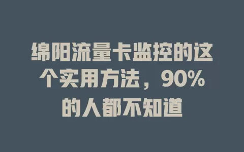 绵阳流量卡监控的这个实用方法，90%的人都不知道