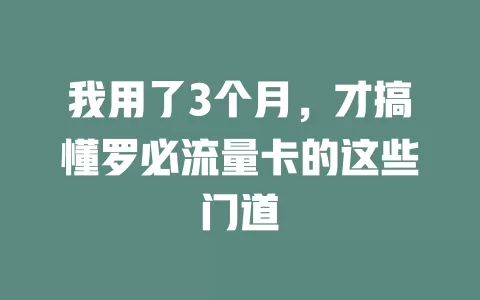 我用了3个月，才搞懂罗必流量卡的这些门道