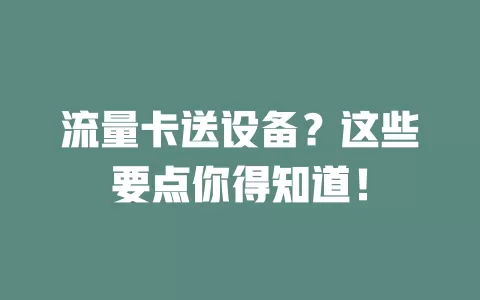 流量卡送设备？这些要点你得知道！