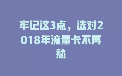 牢记这3点，选对2018年流量卡不再愁