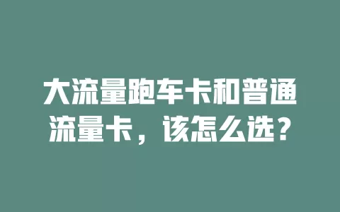 大流量跑车卡和普通流量卡，该怎么选？