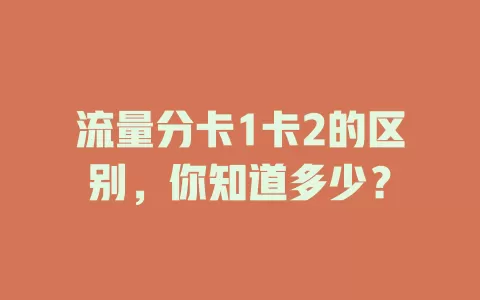 流量分卡1卡2的区别，你知道多少？