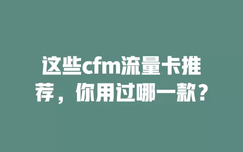 这些cfm流量卡推荐，你用过哪一款？