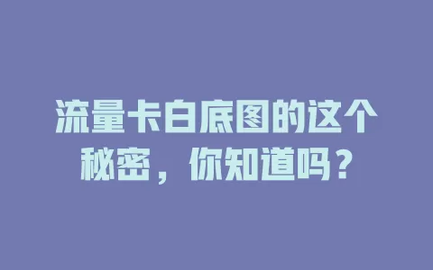 流量卡白底图的这个秘密，你知道吗？