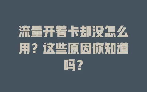 流量开着卡却没怎么用？这些原因你知道吗？