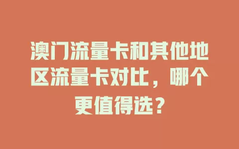 澳门流量卡和其他地区流量卡对比，哪个更值得选？