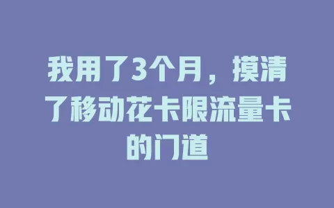 我用了3个月，摸清了移动花卡限流量卡的门道