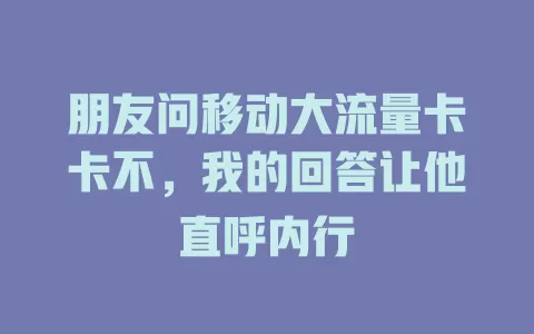 朋友问移动大流量卡卡不，我的回答让他直呼内行