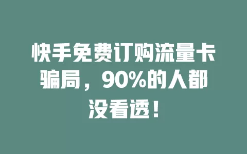 快手免费订购流量卡骗局，90%的人都没看透！