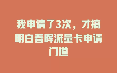 我申请了3次，才搞明白春晖流量卡申请门道