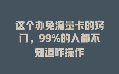 这个办免流量卡的窍门，99%的人都不知道咋操作