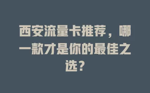 西安流量卡推荐，哪一款才是你的最佳之选？