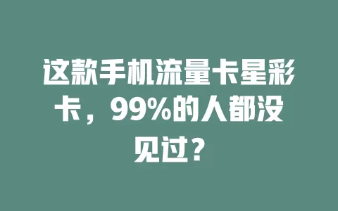 这款手机流量卡星彩卡，99%的人都没见过？