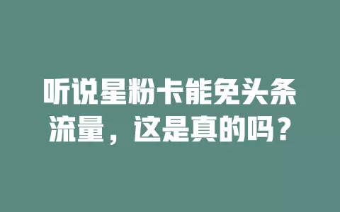 听说星粉卡能免头条流量，这是真的吗？