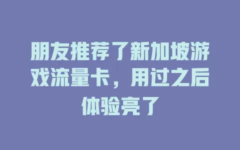 朋友推荐了新加坡游戏流量卡，用过之后体验亮了