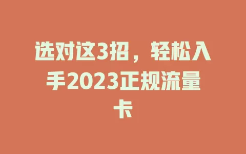选对这3招，轻松入手2023正规流量卡